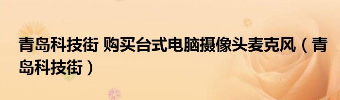 青岛科技街 购买台式电脑摄像头麦克风(青岛科技街)