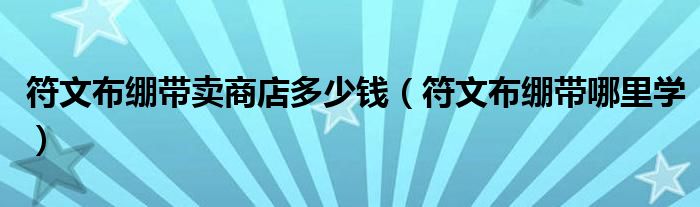 符文布绷带卖商店多少钱(符文布绷带哪里学)