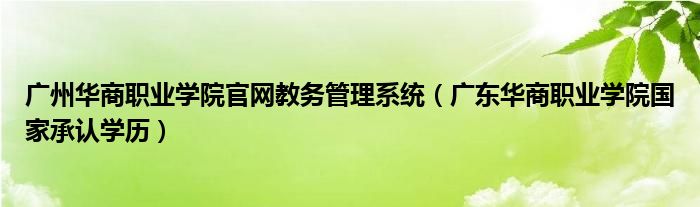 广州华商职业学院官网教务管理系统（广东华商职业学院国家承认学历）