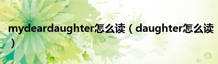 mydeardaughter怎么读（daughter怎么读）