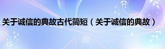 关于诚信的典故古代简短（关于诚信的典故）