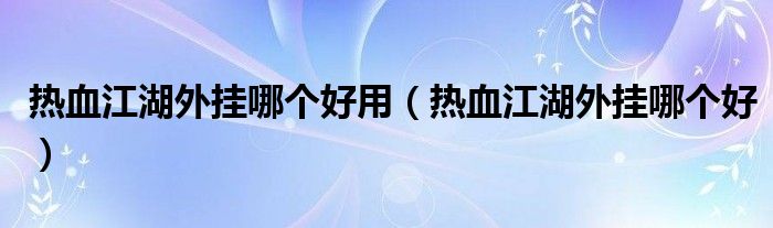 热血江湖外挂哪个好用(热血江湖外挂哪个好)
