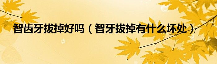 智齿牙拔掉好吗(智牙拔掉有什么坏处)