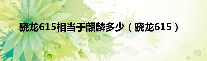 骁龙615相当于麒麟多少(骁龙615)