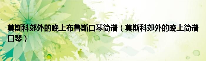 莫斯科郊外的晚上布鲁斯口琴简谱(莫斯科郊外的晚上简谱口琴)
