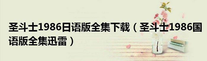 圣斗士1986日语版全集下载(圣斗士1986国语版全集迅雷)