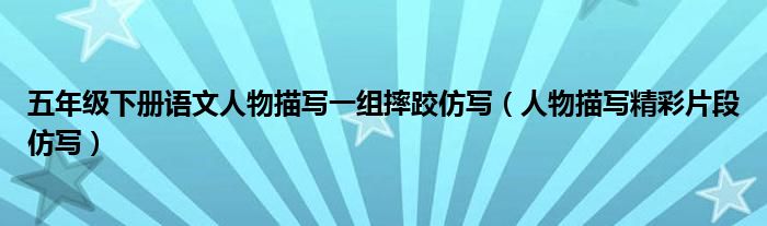 五年级下册语文人物描写一组摔跤仿写(人物描写精彩片段仿写)