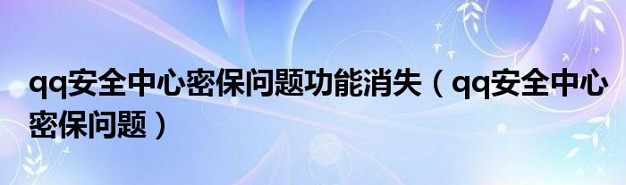 qq安全中心密保问题功能消失（qq安全中心密保问题）