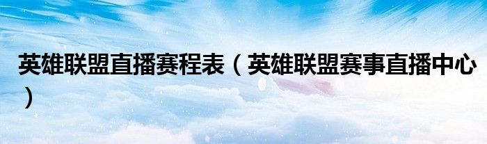 英雄联盟直播赛程表(英雄联盟赛事直播中心)