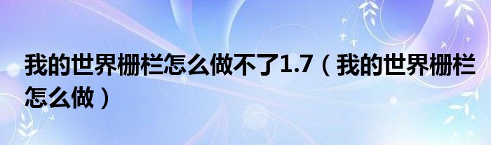 我的世界栅栏怎么做不了1.7(我的世界栅栏怎么做)