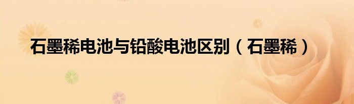 石墨稀电池与铅酸电池区别(石墨稀)