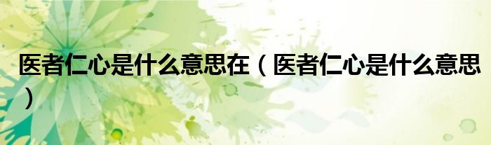 医者仁心是什么意思在(医者仁心是什么意思)
