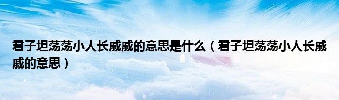 君子坦荡荡小人长戚戚的意思是什么(君子坦荡荡小人长戚戚的意思)