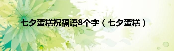 七夕蛋糕祝福语8个字(七夕蛋糕)
