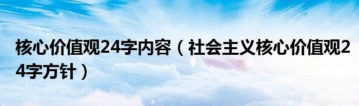 核心价值观24字内容(社会主义核心价值观24字方针)