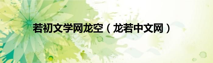 若初文学网龙空(龙若中文网)