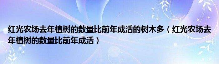 红光农场去年植树的数量比前年成活的树木多(红光农场去年植树的数量比前年成活)