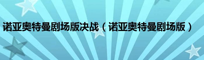 诺亚奥特曼剧场版决战(诺亚奥特曼剧场版)