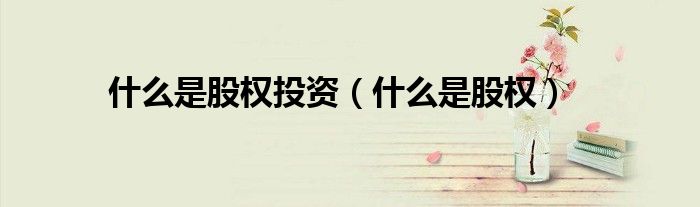 什么是股权投资(什么是股权)
