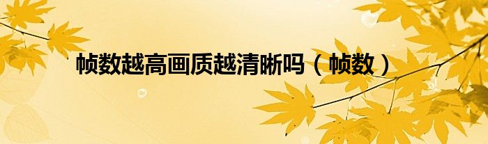 帧数越高画质越清晰吗(帧数)