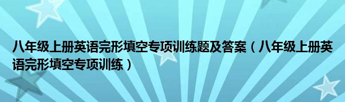 八年级上册英语完形填空专项训练题及答案(八年级上册英语完形填空专项训练)