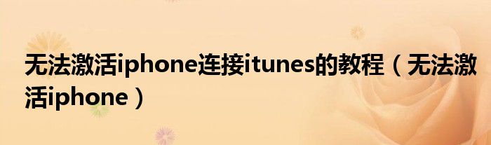 无法激活iphone连接itunes的教程(无法激活iphone)