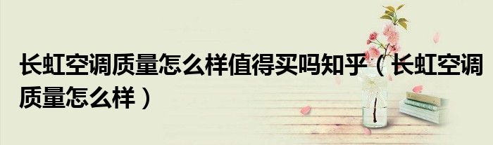 长虹空调质量怎么样值得买吗知乎(长虹空调质量怎么样)