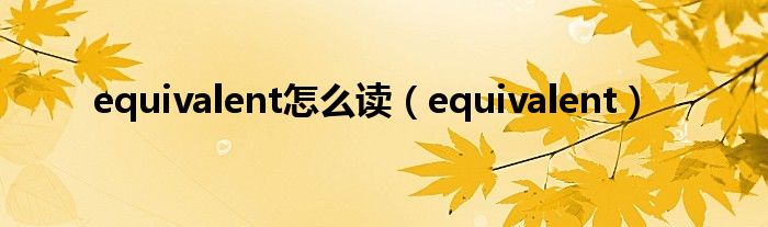 equivalent怎么读（equivalent）