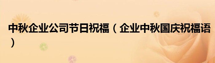 中秋企业公司节日祝福(企业中秋国庆祝福语)