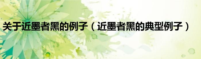 关于近墨者黑的例子(近墨者黑的典型例子)