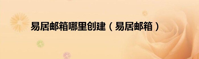 易居邮箱哪里创建(易居邮箱)
