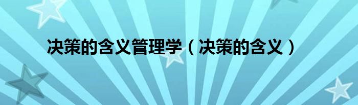 决策的含义管理学（决策的含义）