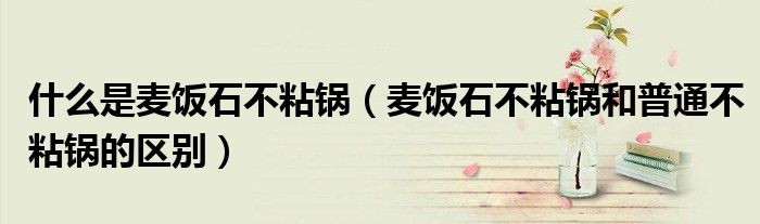 什么是麦饭石不粘锅(麦饭石不粘锅和普通不粘锅的区别)