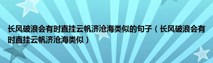 长风破浪会有时直挂云帆济沧海类似的句子(长风破浪会有时直挂云帆济沧海类似)