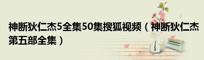 神断狄仁杰5全集50集搜狐视频（神断狄仁杰第五部全集）