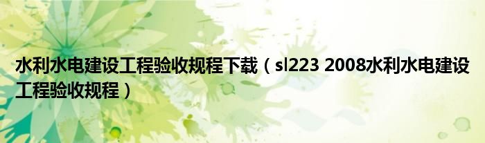 水利水电建设工程验收规程下载（sl223 2008水利水电建设工程验收规程）