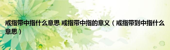 戒指带中指什么意思 戒指带中指的意义(戒指带到中指什么意思)