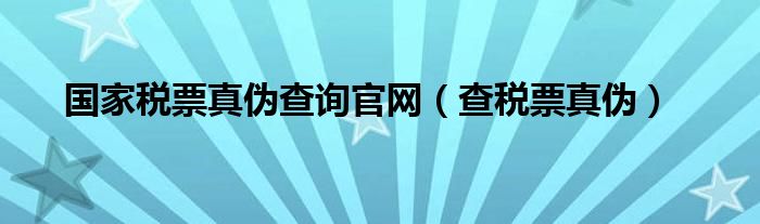 国家税票真伪查询官网（查税票真伪）