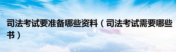 司法考试要准备哪些资料(司法考试需要哪些书)