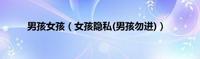 男孩女孩(女孩隐私(男孩勿进))