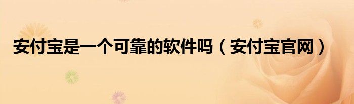 安付宝是一个可靠的软件吗(安付宝官网)