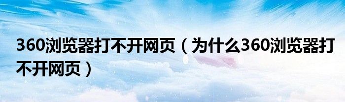 360浏览器打不开网页(为什么360浏览器打不开网页)