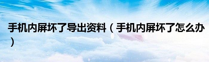 手机内屏坏了导出资料(手机内屏坏了怎么办)