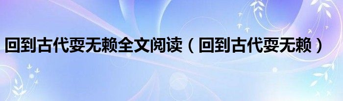 回到古代耍无赖全文阅读(回到古代耍无赖)