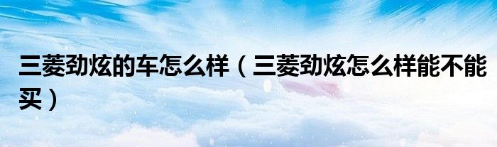 三菱劲炫的车怎么样(三菱劲炫怎么样能不能买)