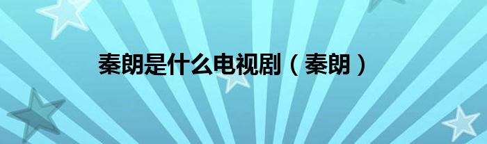 秦朗是什么电视剧（秦朗）