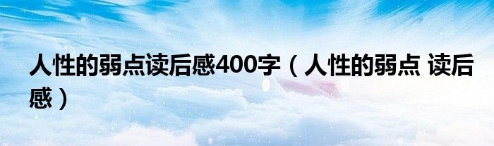 人性的弱点读后感400字(人性的弱点 读后感)