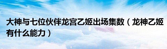 大神与七位伙伴龙宫乙姬出场集数(龙神乙姬有什么能力)