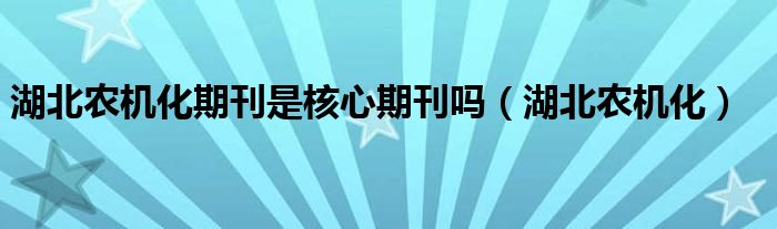 湖北农机化期刊是核心期刊吗（湖北农机化）