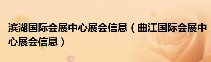 滨湖国际会展中心展会信息(曲江国际会展中心展会信息)
